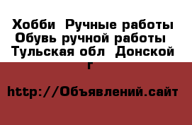 Хобби. Ручные работы Обувь ручной работы. Тульская обл.,Донской г.